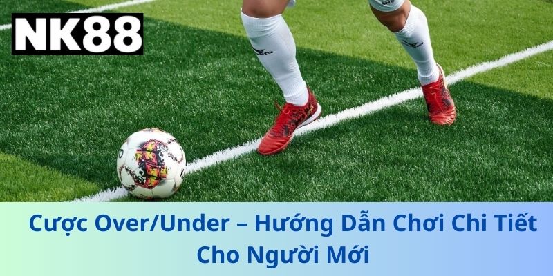Cược Over/Under – Hướng Dẫn Chơi Chi Tiết Cho Người Mới